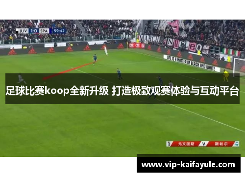 足球比赛koop全新升级 打造极致观赛体验与互动平台