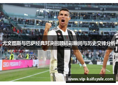 尤文图斯与巴萨经典对决回顾精彩瞬间与历史交锋分析